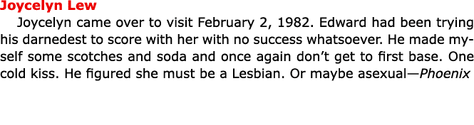 Joycelyn Lew Joycelyn came over to visit February 2, 1982. Edward had been trying his darnedest to score with her wi...