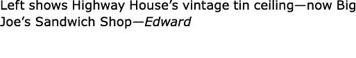 Left shows ﻿Highway House’s vintage tin ceiling—now Big Joe’s Sandwich Shop—Edward