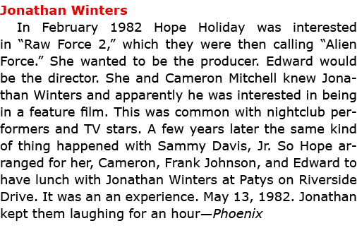 Jonathan Winters In February 1982 ﻿Hope Holiday was interested in “﻿Raw Force 2,” which they were then calling “Alien...