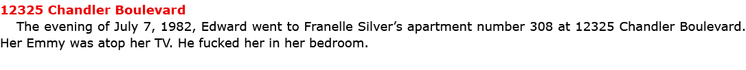 12325 Chandler Boulevard The evening of July 7, 1982, Edward went to ﻿Franelle Silver’s apartment number 308 at 12325...
