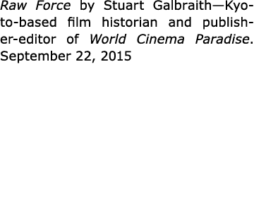 Raw Force by Stuart Galbraith—Kyoto based film historian and publisher editor of World Cinema Paradise. September 22...