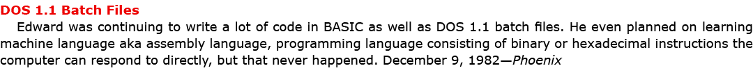 DOS 1.1 Batch Files Edward was continuing to write a lot of code in ﻿BASIC as well as DOS 1.1 batch files. He even pl...