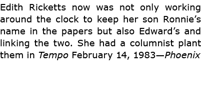Edith Ricketts now was not only working around the clock to keep her son Ronnie’s name in the papers but also Edward’...