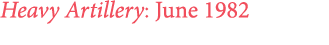 Heavy Artillery: June 1982 