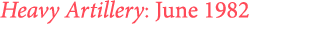 Heavy Artillery: June 1982 