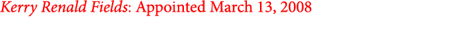 Kerry Renald Fields: Appointed March 13, 2008