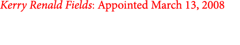 Kerry Renald Fields: Appointed March 13, 2008