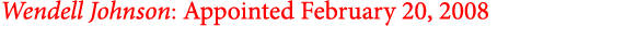 Wendell Johnson: Appointed February 20, 2008