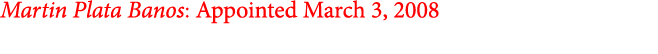 Martin Plata Banos: Appointed March 3, 2008