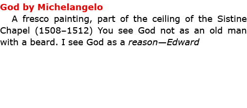 God by ﻿Michelangelo A fresco painting, part of the ceiling of the ﻿Sistine Chapel (1508–1512) You see ﻿God not as a...