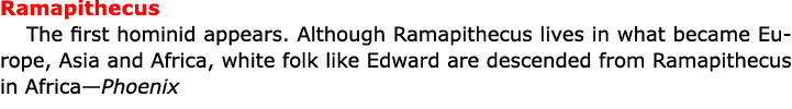 Ramapithecus The first hominid appears. Although Ramapithecus lives in what became Europe, Asia and Africa, white fol...