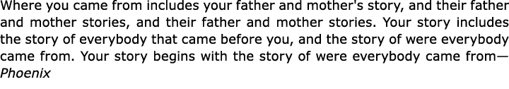 Where you came from includes your father and mother's story, and their father and mother stories, and their father an...