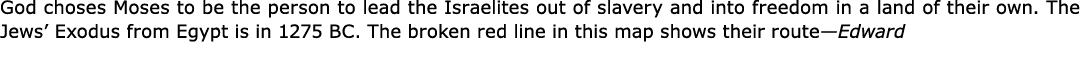 God choses ﻿Moses to be the person to lead the Israelites out of ﻿slavery and into freedom in a land of their own. T...