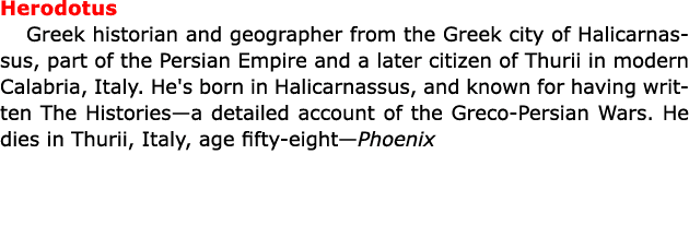 Herodotus Greek historian and geographer from the Greek city of ﻿Halicarnassus, part of the ﻿Persian Empire and a la...