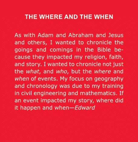 THE WHERE AND THE WHEN As with Adam and ﻿Abraham and ﻿Jesus and others, I wanted to chronicle the goings and comings ...