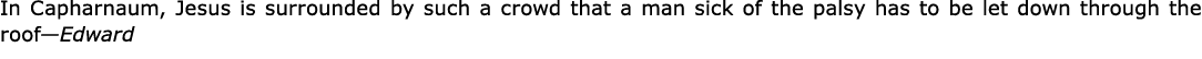 In ﻿Capharnaum, ﻿Jesus is surrounded by such a crowd that a man sick of the ﻿palsy has to be let down through the roo...