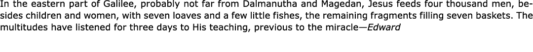 In the eastern part of ﻿Galilee, probably not far from Dalmanutha and Magedan, ﻿Jesus feeds four thousand men, beside...