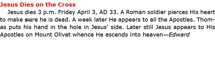 Jesus Dies on the Cross ﻿Jesus dies 3 p.m. Friday April 3, AD 33. A Roman soldier pierces His heart to make sure he ...