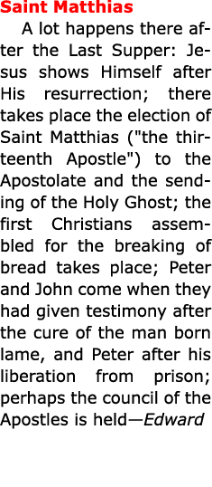 Saint Matthias A lot happens there after the ﻿Last Supper: ﻿Jesus shows Himself after His resurrection; there takes p...