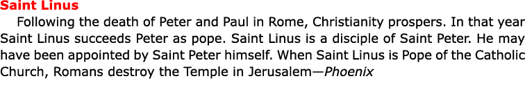 Saint Linus Following the death of ﻿Peter and ﻿Paul in ﻿﻿Rome, ﻿Christianity prospers. In that year ﻿Saint Linus succ...