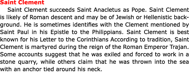 Saint Clement ﻿Saint Clement succeeds ﻿Saint Anacletus as Pope. ﻿Saint Clement is likely of Roman descent and may be...