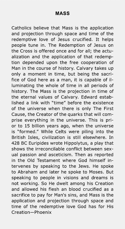 Mass ﻿Catholics believe that Mass is the application and projection through space and time of the redemptive love of ...