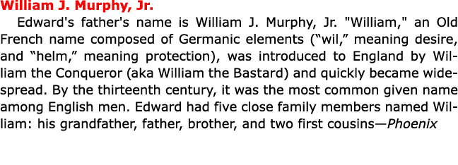 William J. Murphy, Jr. Edward's father's name is ﻿William J. Murphy, Jr. \“William,\" an Old French name composed of...