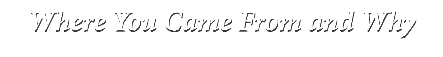 Where You Came From and Why