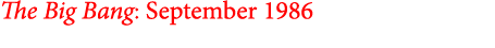 The Big Bang: September 1986 