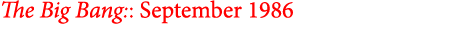 The Big Bang:: September 1986 