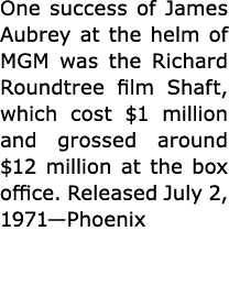 One success of James Aubrey at the helm of MGM was the Richard Roundtree film Shaft, which cost $1 million and grosse...
