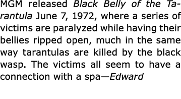 MGM released Black Belly of the Tarantula June 7, 1972, where a series of victims are paralyzed while having their be...