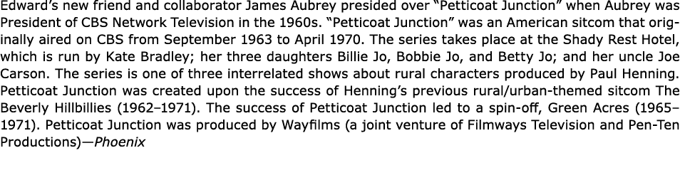 Edward’s new friend and collaborator James Aubrey presided over “Petticoat Junction” when Aubrey was President of CBS...