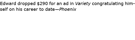 Edward dropped $290 for an ad in Variety congratulating himself on his career to date—Phoenix