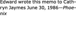 Edward wrote this memo to ﻿Cathryn Jaymes June 30, 1986—Phoenix