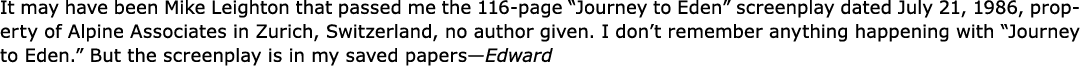 It may have been ﻿Mike Leighton that passed me the 116 page “Journey to Eden” screenplay dated July 21, 1986, propert...
