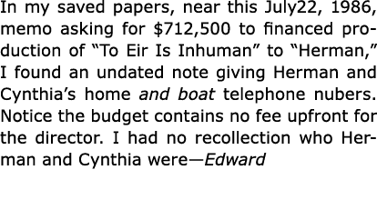In my saved papers, near this July22, 1986, memo asking for $712,500 to financed production of “To Eir Is Inhuman” to...