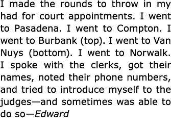 I made the rounds to throw in my had for court appointments. I went to Pasadena. I went to Compton. I went to Burbank...