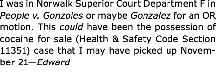 I was in Norwalk Superior Court Department F in ﻿People v. Gonzoles or maybe Gonzalez for an OR motion. This could ha...