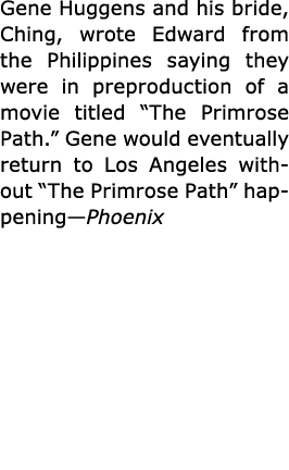 Gene Huggens and his bride, Ching, wrote Edward from the Philippines saying they were in preproduction of a movie tit...