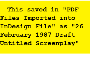This saved in \“PDF Files Imported into InDesign File\" as \"26 February 1987 Draft Untitled Screenplay\"