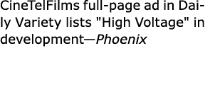 CineTelFilms full page ad in Daily Variety lists \“﻿High Voltage\" in development—Phoenix