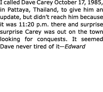 I called Dave Carey October 17, 1985, in Pattaya, Thailand, to give him an update, but didn’t reach him because it wa...