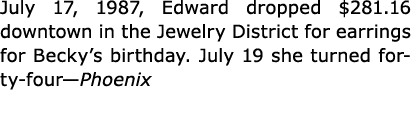 July 17, 1987, Edward dropped $281.16 downtown in the Jewelry District for earrings for Becky’s birthday. July 19 she...