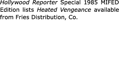 Hollywood Reporter Special 1985 MIFED Edition lists ﻿Heated Vengeance available from Fries Distribution, Co. 