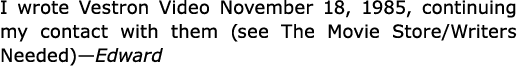 I wrote Vestron Video November 18, 1985, continuing my contact with them (see The Movie Store/Writers Needed)—Edward
