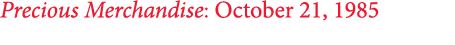 Precious Merchandise: October 21, 1985