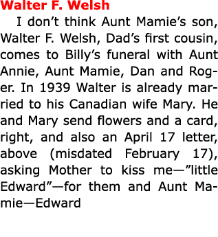 Walter F. Welsh I don’t think ﻿Aunt Mamie’s son, ﻿Walter F. Welsh, Dad’s first cousin, comes to Billy’s funeral with...