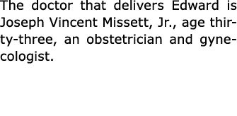 The doctor that delivers Edward is ﻿Joseph Vincent Missett, Jr., age thirty-three, an ﻿obstetrician and ﻿gynecologist. 