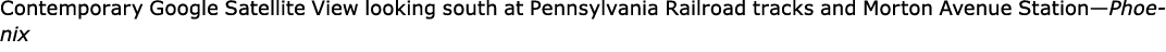 Contemporary ﻿Google Satellite View looking south at Pennsylvania Railroad tracks and ﻿Morton Avenue Station—Phoenix
